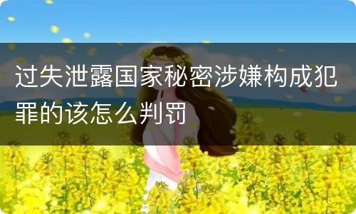 过失泄露国家秘密涉嫌构成犯罪的该怎么判罚
