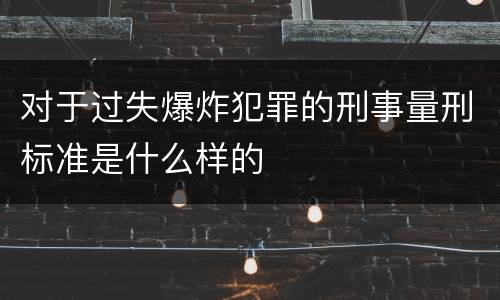 对于过失爆炸犯罪的刑事量刑标准是什么样的