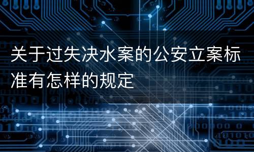 关于过失决水案的公安立案标准有怎样的规定