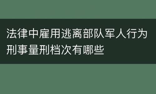 法律中雇用逃离部队军人行为刑事量刑档次有哪些