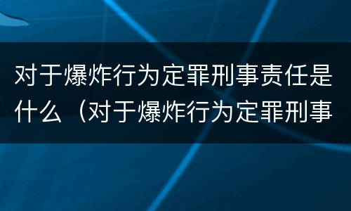 对于爆炸行为定罪刑事责任是什么（对于爆炸行为定罪刑事责任是什么意思）