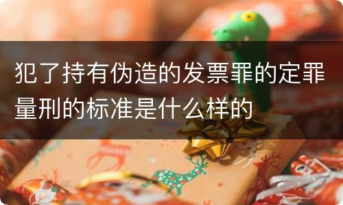 犯了持有伪造的发票罪的定罪量刑的标准是什么样的