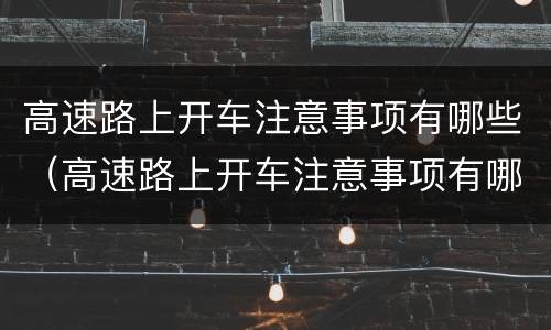 高速路上开车注意事项有哪些（高速路上开车注意事项有哪些图片）