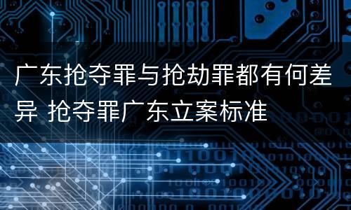 广东抢夺罪与抢劫罪都有何差异 抢夺罪广东立案标准