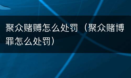 聚众赌赙怎么处罚（聚众赌博罪怎么处罚）