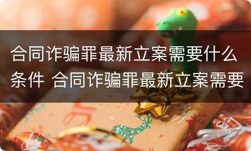 合同诈骗罪最新立案需要什么条件 合同诈骗罪最新立案需要什么条件呢