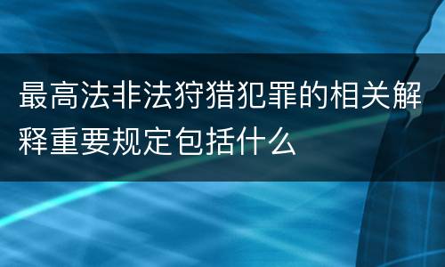 最高法非法狩猎犯罪的相关解释重要规定包括什么