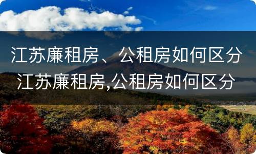 江苏廉租房、公租房如何区分 江苏廉租房,公租房如何区分的
