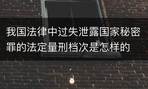 我国法律中过失泄露国家秘密罪的法定量刑档次是怎样的