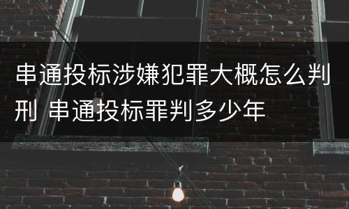串通投标涉嫌犯罪大概怎么判刑 串通投标罪判多少年