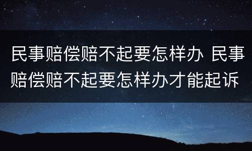民事赔偿赔不起要怎样办 民事赔偿赔不起要怎样办才能起诉