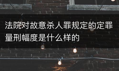 法院对故意杀人罪规定的定罪量刑幅度是什么样的