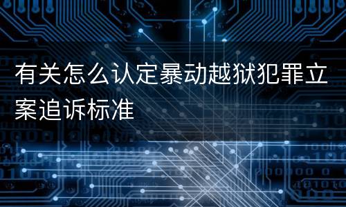 有关怎么认定暴动越狱犯罪立案追诉标准