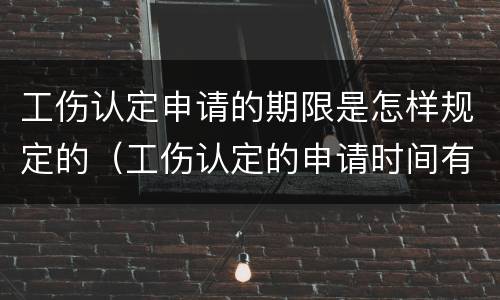 工伤认定申请的期限是怎样规定的（工伤认定的申请时间有限制吗）
