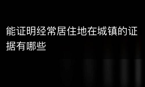 能证明经常居住地在城镇的证据有哪些