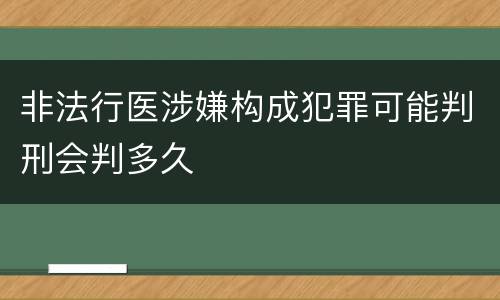非法行医涉嫌构成犯罪可能判刑会判多久