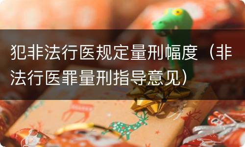 犯非法行医规定量刑幅度（非法行医罪量刑指导意见）