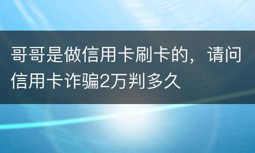 哥哥是做信用卡刷卡的，请问信用卡诈骗2万判多久