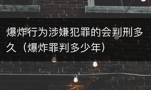 爆炸行为涉嫌犯罪的会判刑多久（爆炸罪判多少年）