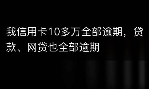 我信用卡10多万全部逾期，贷款、网贷也全部逾期