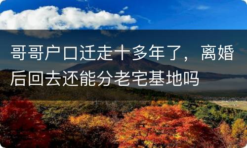 哥哥户口迁走十多年了，离婚后回去还能分老宅基地吗