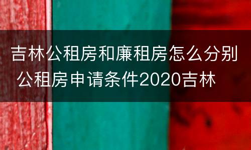 吉林公租房和廉租房怎么分别 公租房申请条件2020吉林
