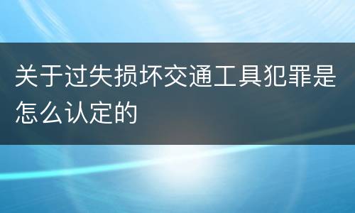 关于过失损坏交通工具犯罪是怎么认定的