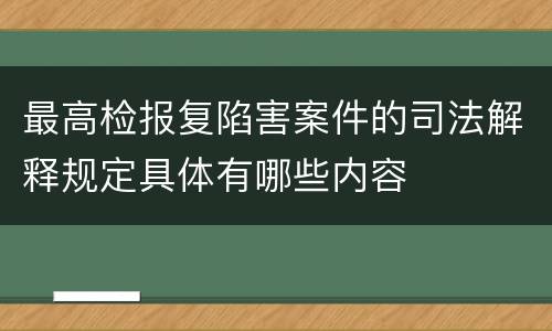 最高检报复陷害案件的司法解释规定具体有哪些内容
