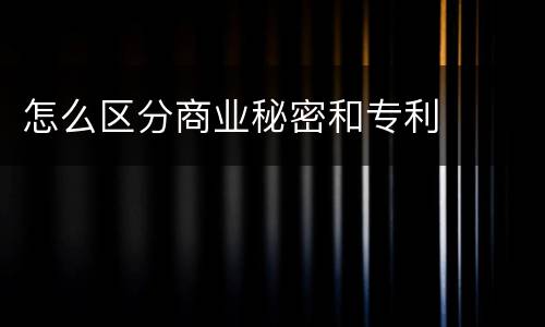 怎么区分商业秘密和专利