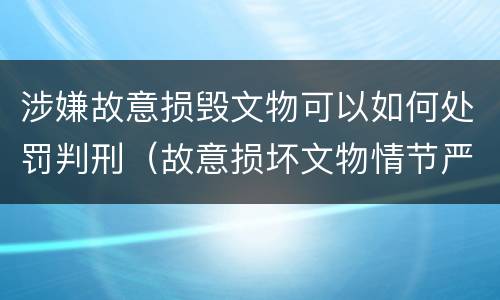 涉嫌故意损毁文物可以如何处罚判刑（故意损坏文物情节严重）