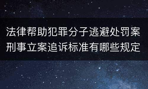 法律帮助犯罪分子逃避处罚案刑事立案追诉标准有哪些规定