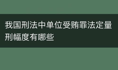 我国刑法中单位受贿罪法定量刑幅度有哪些