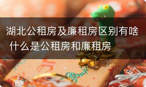 湖北公租房及廉租房区别有啥 什么是公租房和廉租房