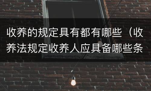 收养的规定具有都有哪些（收养法规定收养人应具备哪些条件）