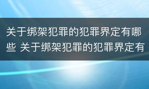 关于绑架犯罪的犯罪界定有哪些 关于绑架犯罪的犯罪界定有哪些规定