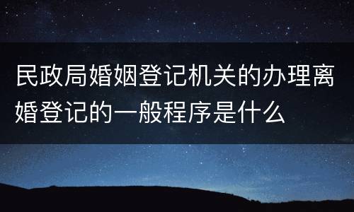 民政局婚姻登记机关的办理离婚登记的一般程序是什么