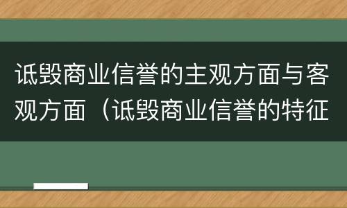 诋毁商业信誉的主观方面与客观方面（诋毁商业信誉的特征）