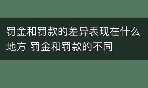 罚金和罚款的差异表现在什么地方 罚金和罚款的不同