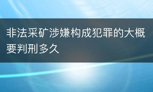 非法采矿涉嫌构成犯罪的大概要判刑多久