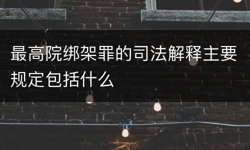 最高院绑架罪的司法解释主要规定包括什么