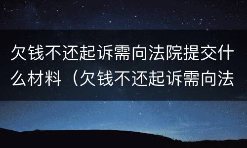 欠钱不还起诉需向法院提交什么材料（欠钱不还起诉需向法院提交什么材料呢）
