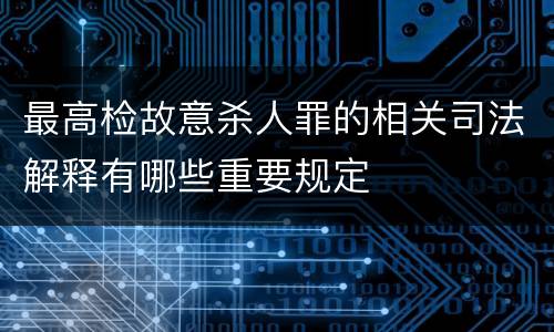 最高检故意杀人罪的相关司法解释有哪些重要规定