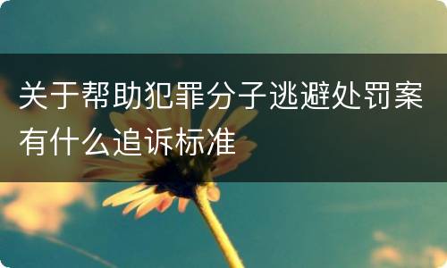 关于帮助犯罪分子逃避处罚案有什么追诉标准