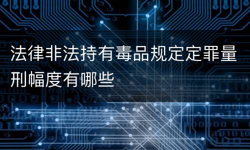 法律非法持有毒品规定定罪量刑幅度有哪些