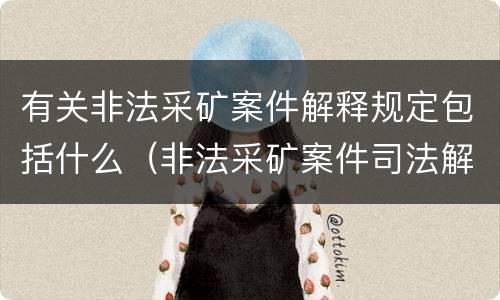 有关非法采矿案件解释规定包括什么（非法采矿案件司法解释）