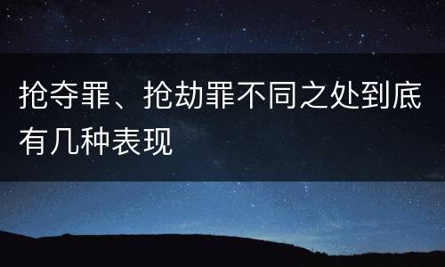 抢夺罪、抢劫罪不同之处到底有几种表现