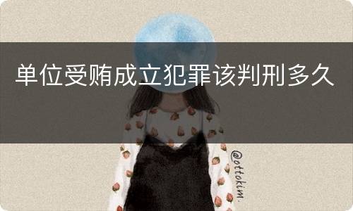 单位受贿成立犯罪该判刑多久