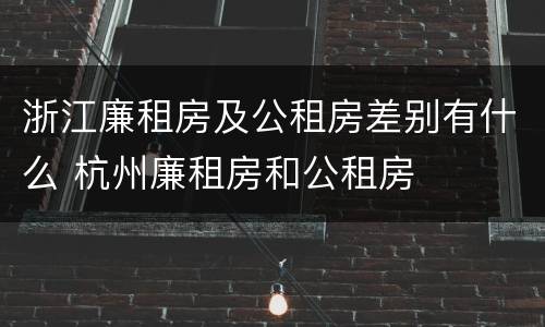 浙江廉租房及公租房差别有什么 杭州廉租房和公租房