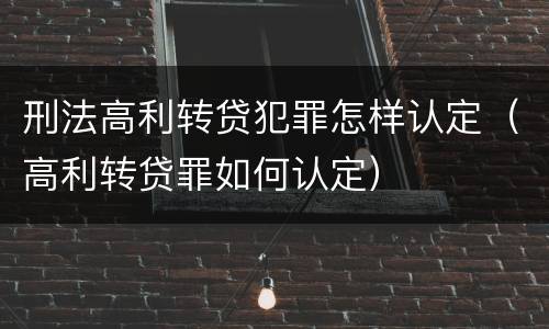 刑法高利转贷犯罪怎样认定（高利转贷罪如何认定）