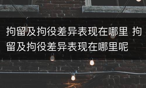 拘留及拘役差异表现在哪里 拘留及拘役差异表现在哪里呢